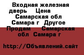 Входная железная дверь. › Цена ­ 3 500 - Самарская обл., Самара г. Другое » Продам   . Самарская обл.,Самара г.